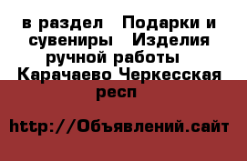  в раздел : Подарки и сувениры » Изделия ручной работы . Карачаево-Черкесская респ.